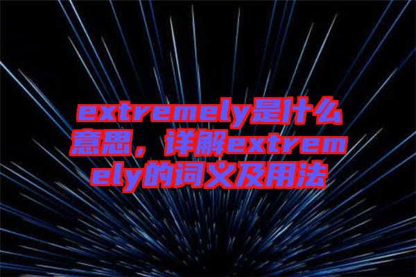 extremely是什么意思,詳解extremely的詞義及用法