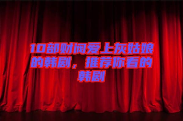 10部財閥愛上灰姑娘的韓劇,推薦你看的韓劇