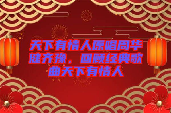 天下有情人原唱周華健齊豫,回顧經典歌曲天下有情人