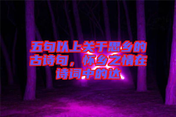 五句以上關于思鄉的古詩句，懷鄉之情在詩詞中的達