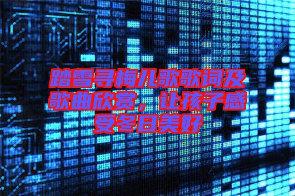 踏雪尋梅兒歌歌詞及歌曲欣賞,讓孩子感受冬日美好