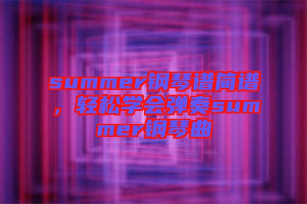 summer鋼琴譜簡譜,輕松學會彈奏summer鋼琴曲
