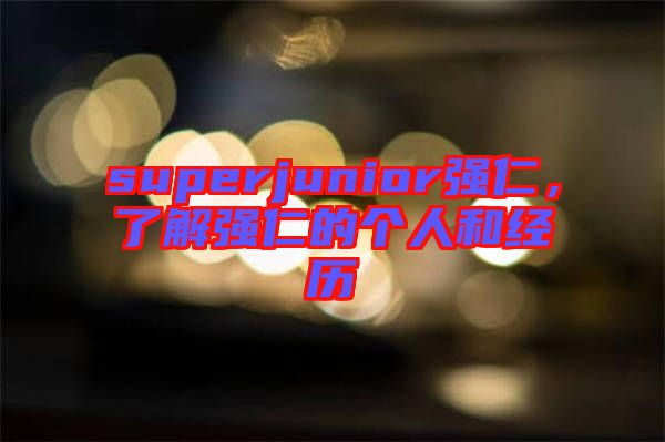 superjunior強仁,了解強仁的個人和經歷