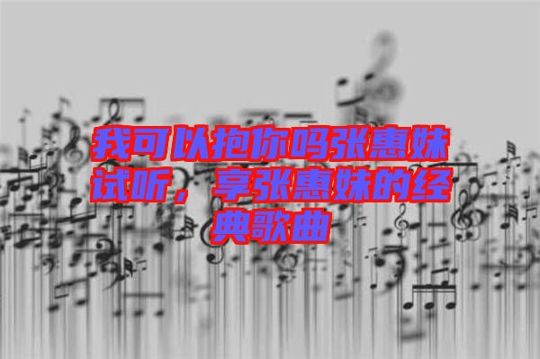 我可以抱你嗎張惠妹試聽,享張惠妹的經(jīng)典歌曲