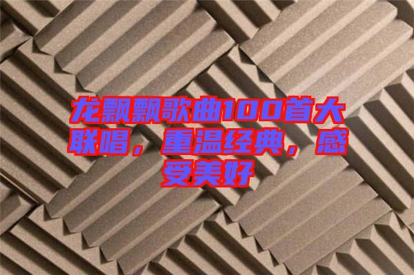 龍飄飄歌曲100首大聯唱，重溫經典，感受美好