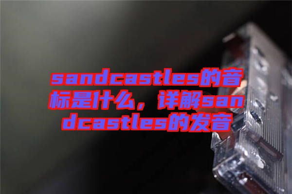sandcastles的音標是什么,詳解sandcastles的發音