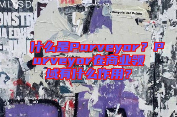 什么是Purveyor?Purveyor在商業(yè)領域有什么作用?