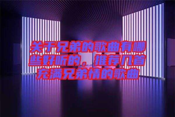 關于兄弟的歌曲有哪些好聽的,推薦幾首充滿兄弟情的歌曲