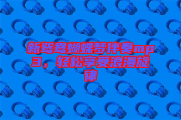 新鴛鴦蝴蝶夢(mèng)伴奏mp3,輕松享受浪漫旋律