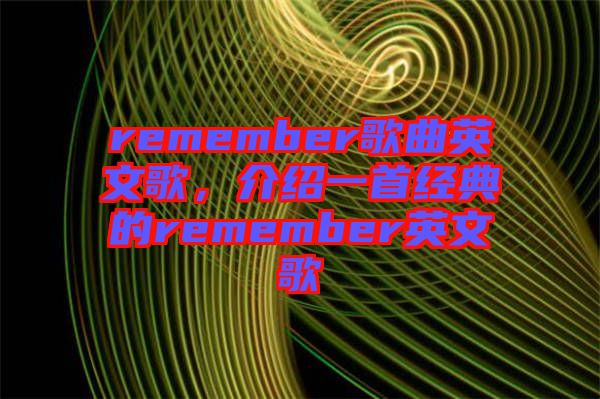 remember歌曲英文歌,介紹一首經(jīng)典的remember英文歌