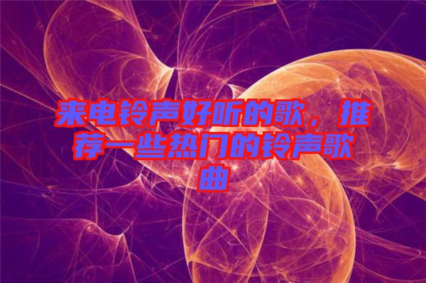 來(lái)電鈴聲好聽(tīng)的歌,推薦一些熱門(mén)的鈴聲歌曲