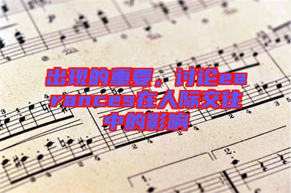 出現的重要,討論earances在人際交往中的影響