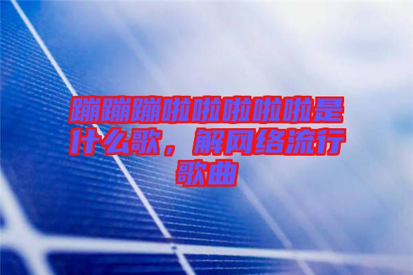 蹦蹦蹦啦啦啦啦啦是什么歌,解網(wǎng)絡(luò)流行歌曲
