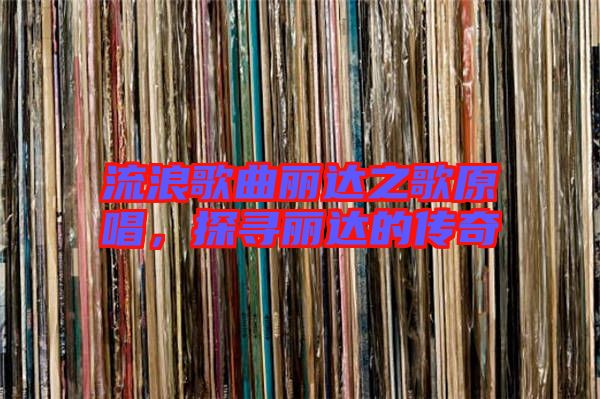 流浪歌曲麗達(dá)之歌原唱,探尋麗達(dá)的傳奇