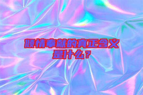 傾情奉獻的真正含義是什么?