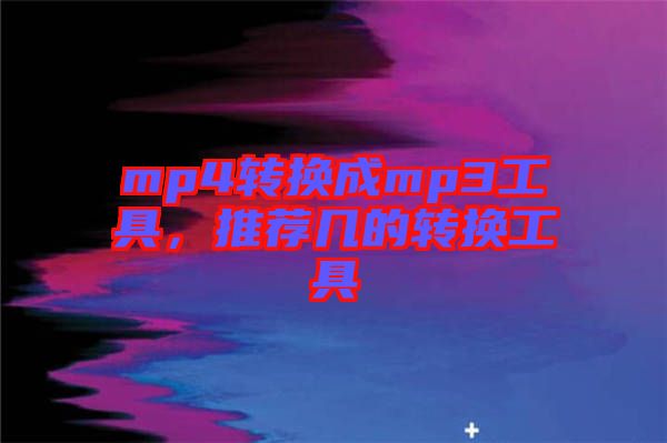 mp4轉(zhuǎn)換成mp3工具，推薦幾的轉(zhuǎn)換工具