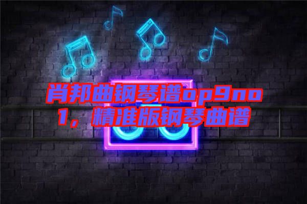 肖邦曲鋼琴譜op9no1,精準(zhǔn)版鋼琴曲譜