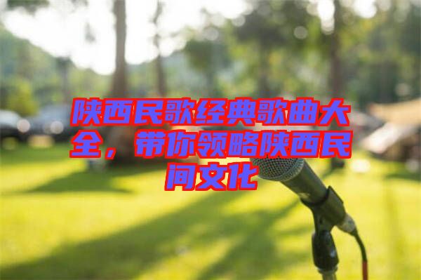 陜西民歌經(jīng)典歌曲大全,帶你領(lǐng)略陜西民間文化