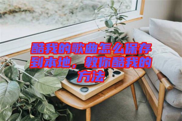 酷我的歌曲怎么保存到本地,教你酷我的方法