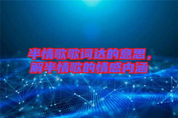 半情歌歌詞達的意思,解半情歌的情感內(nèi)涵