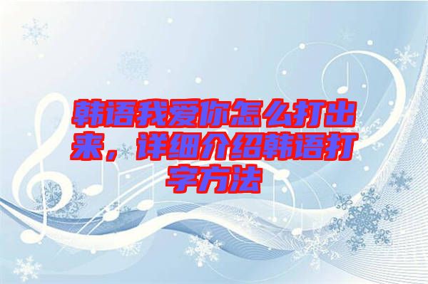 韓語我愛你怎么打出來,詳細介紹韓語打字方法