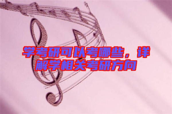學考研可以考哪些,詳解學相關考研方向