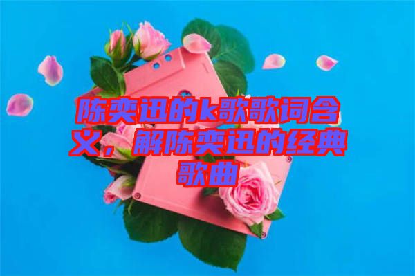 陳奕迅的k歌歌詞含義,解陳奕迅的經典歌曲