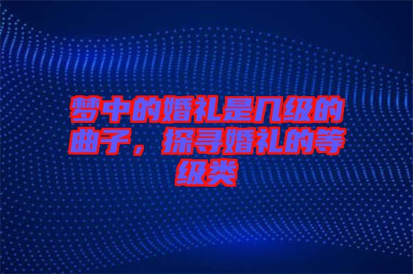 夢中的婚禮是幾級的曲子,探尋婚禮的等級類