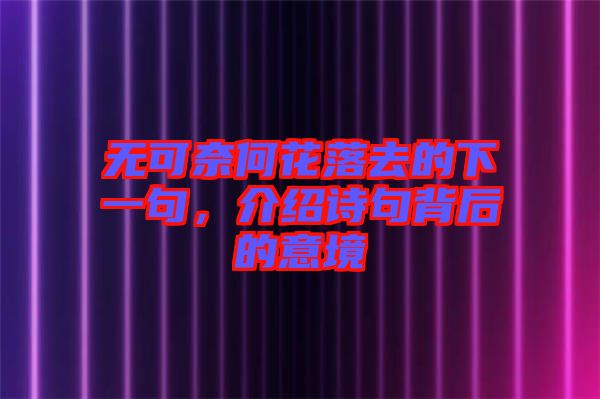無可奈何花落去的下一句,介紹詩句背后的意境