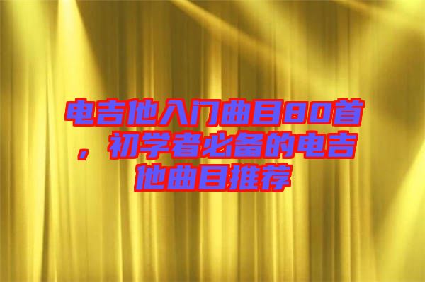 電吉他入門曲目80首,初學(xué)者必備的電吉他曲目推薦