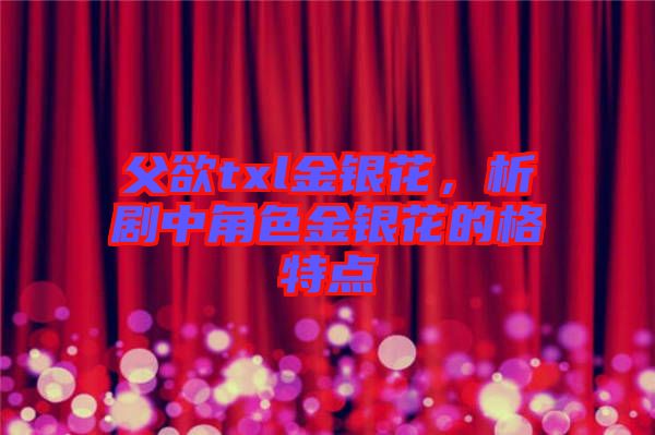 父欲txl金銀花,析劇中角色金銀花的格特點