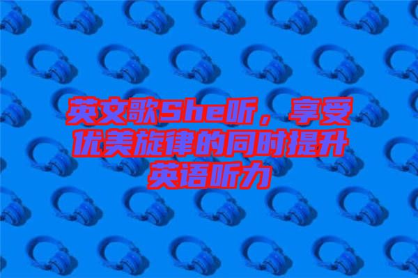 英文歌She聽,享受優美旋律的同時提升英語聽力