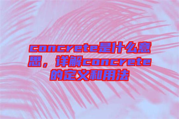 concrete是什么意思,詳解concrete的定義和用法