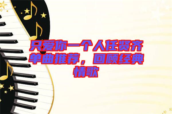 只愛(ài)你一個(gè)人任賢齊單曲推薦,回顧經(jīng)典情歌