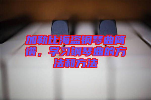 加勒比海盜鋼琴曲簡譜,學習鋼琴曲的方法和方法