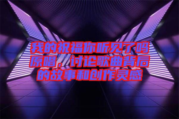 我的祝福你聽見了嗎原唱,討論歌曲背后的故事和創(chuàng)作靈感