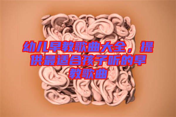 幼兒早教歌曲大全,提供最適合孩子聽的早教歌曲