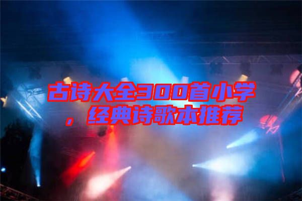 古詩大全300首小學,經典詩歌本推薦