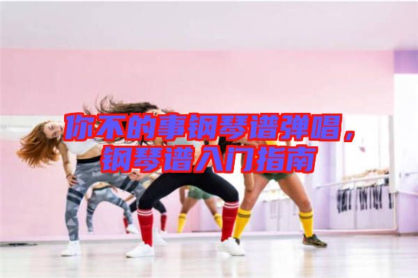 你不的事鋼琴譜彈唱,鋼琴譜入門指南