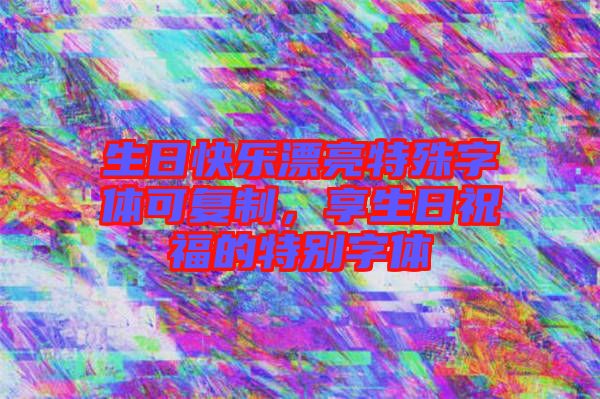 生日快樂漂亮特殊字體可復制，享生日祝福的特別字體
