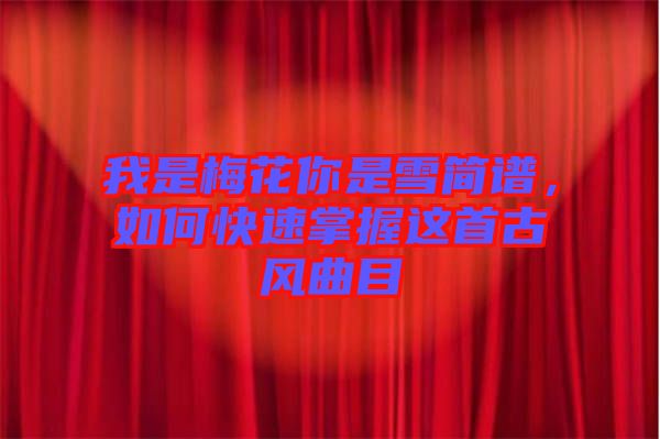 我是梅花你是雪簡譜,如何快速掌握這首古風曲目