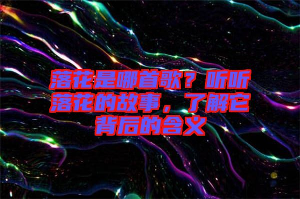 落花是哪首歌?聽聽落花的故事,了解它背后的含義