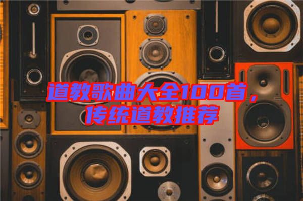 道教歌曲大全100首,傳統道教推薦