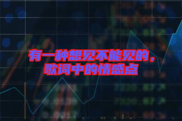 有一種想見不能見的,歌詞中的情感點