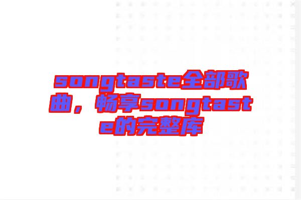 songtaste全部歌曲,暢享songtaste的完整庫