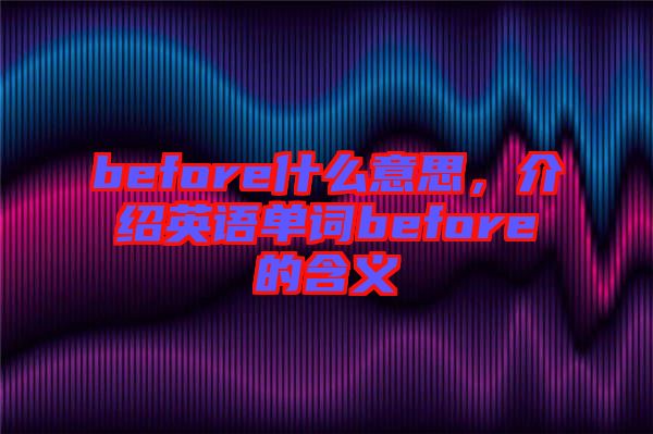 before什么意思,介紹英語單詞before的含義