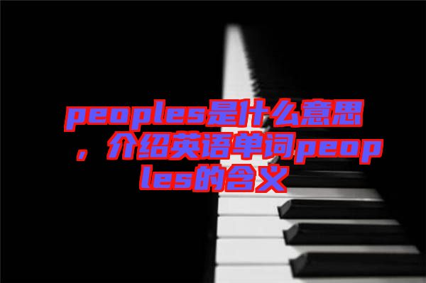 peoples是什么意思,介紹英語單詞peoples的含義