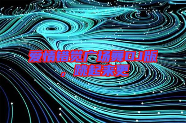 愛情錯覺廣場舞DJ版,跳起來更