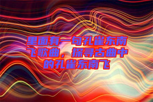 里面有一句孔雀東南飛歌曲,探尋古曲中的孔雀東南飛
