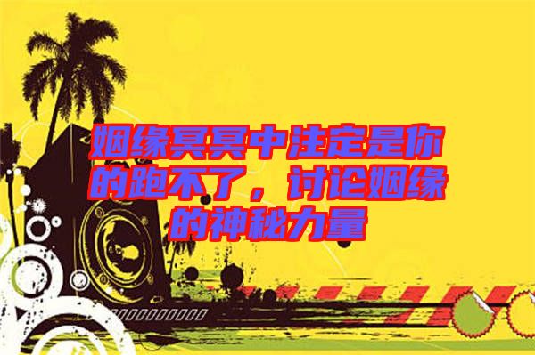 姻緣冥冥中注定是你的跑不了，討論姻緣的神秘力量